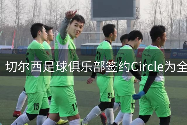 切尔西足球俱乐部签约Circle为全新球衣赞助伙伴